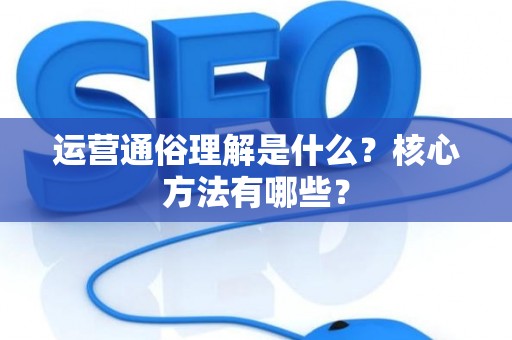 运营通俗理解是什么？核心方法有哪些？