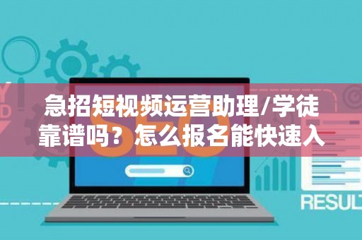 急招短视频运营助理/学徒靠谱吗？怎么报名能快速入职？