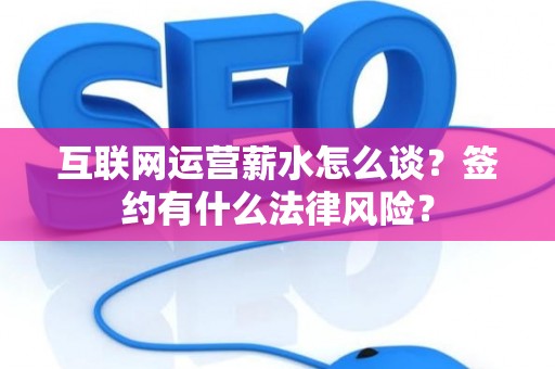 互联网运营薪水怎么谈？签约有什么法律风险？