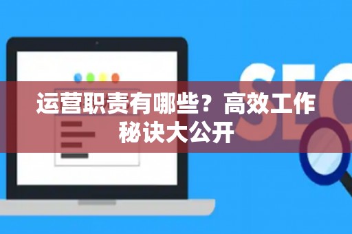 运营职责有哪些？高效工作秘诀大公开